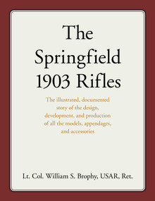 Springfield 1903 Rifles (The illustrated, documented story of the design, development, and production of all the models, appendages, and accessories) by William S. Brophy USAR, 9780811770064