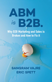 ABM is B2B. (Why B2B Marketing and Sales is Broken and How to Fix it) by Sangram Vajre, Eric Spett, 9781940858951