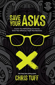 Save Your Asks (Evolve Your Networking Currencies. Grow Your Influence. Triple Your Business.) - 9781631956294 by Chris Tuff, 9781631956294