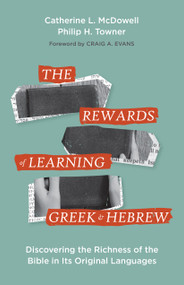 The Rewards of Learning Greek and Hebrew (Discovering the Richness of the Bible in Its Original Languages) by Catherine McDowell, Philip Towner, Craig Evans, 9781683074014