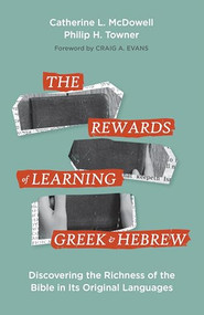 The Rewards of Learning Greek and Hebrew (Discovering the Richness of the Bible in Its Original Languages) by Catherine McDowell, Philip Towner, Craig A. Evans, 9781683074014
