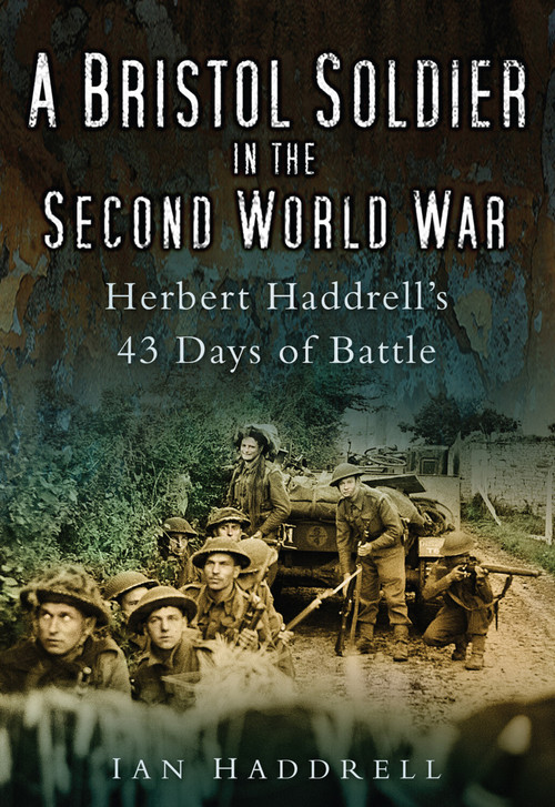 A Bristol Soldier in the Second World War (Hebert Haddrell's 43 Days of Battle) by Ian Haddrell, 9780752451695
