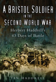 A Bristol Soldier in the Second World War (Hebert Haddrell's 43 Days of Battle) by Ian Haddrell, 9780752451695