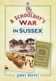 A Schoolboy's War in Sussex by James Roffey, 9780752455181