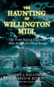The Haunting of Willington Mill (The Truth Behind England's Most Enigmatic Ghost Story) by Michael J Hallowell, Darren W Ritson, 9780752458786