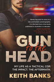 Gun to the Head (My life as a tactical cop. The impact. The aftermath.) by Keith Banks, 9781761065125