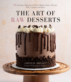 The Art of Raw Desserts (50 Standout Recipes for Plant-Based Cakes, Pastries, Pies, Cookies and More) by Crystal Bonnet, 9781645675082