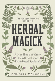 The Green Witch's Guide to Herbal Magick (A Handbook of Green Hearthcraft and Plant-Based Spellcraft) by Annabel Margaret, 9781645676263