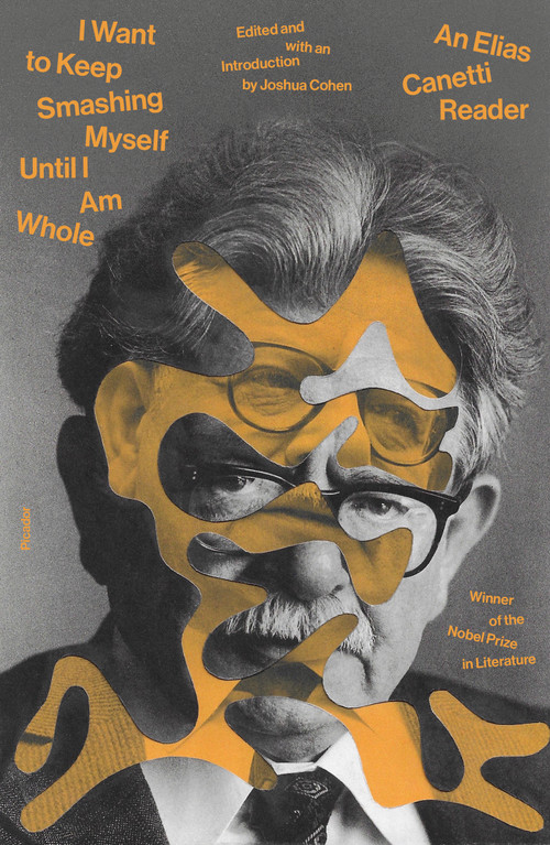 I Want to Keep Smashing Myself Until I Am Whole (An Elias Canetti Reader) by Elias Canetti, Joshua Cohen, Joshua Cohen, 9780374298425