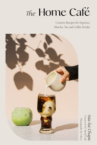 The Home Café (Creative Recipes for Espresso, Matcha, Tea and Coffee Drinks) by Asia Lui Chapa, 9781645676645