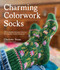 Charming Colorwork Socks (25 Delightful Knitting Patterns for Colorful, Comfy Footwear) by Charlotte Stone, 9781645676805