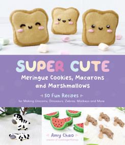 Super Cute Meringue Cookies, Macarons and Marshmallows (50 Fun Recipes for Making Unicorns, Dinosaurs, Zebras, Monkeys and More) by Amy Chao, 9781645676843