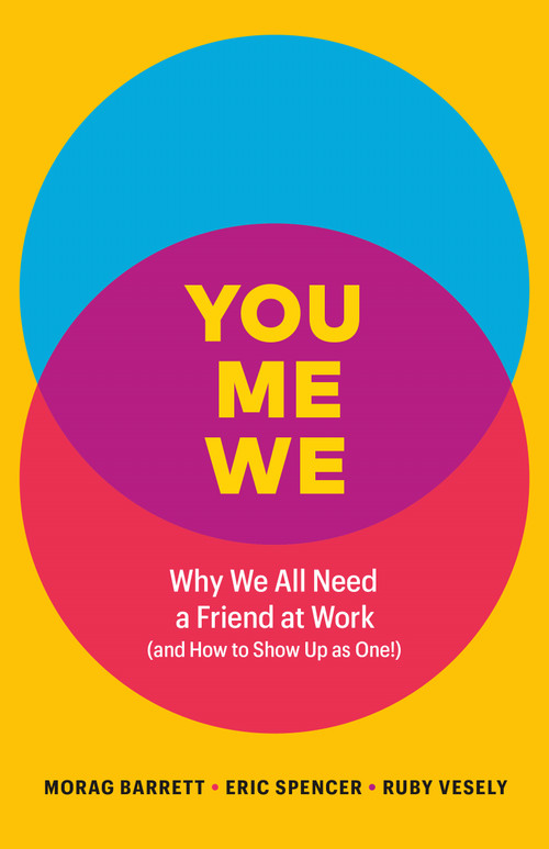 You, Me, We (Why We All Need a Friend at Work (and How to Show Up As One!)) by Morag Barrett, Eric Spencer, Ruby Vesely, 9781774582039