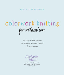 Colorwork Knitting for Relaxation (20 Easy-to-Knit Patterns for Stunning Sweaters, Shawls & Accessories) by Stephanie Lotven, 9781645676898