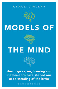 Models of the Mind (How Physics, Engineering and Mathematics Have Shaped Our Understanding of the Brain) - 9781472966438 by Grace Lindsay, 9781472966438