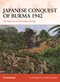 Japanese Conquest of Burma 1942 (The Advance to the Gates of India) by Tim Moreman, Johnny Shumate, 9781472849731