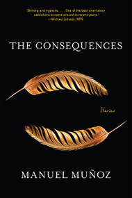 The Consequences (Stories) by Manuel Muñoz, 9781644452066