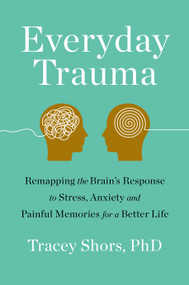 Everyday Trauma (Remapping the Brain's Response to Stress, Anxiety, and Painful Memories for a Better Life) - 9781250247018 by Tracey Shors, PhD, 9781250247018