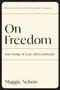 On Freedom (Four Songs of Care and Constraint) - 9781644452028 by Maggie Nelson, 9781644452028