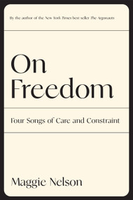 On Freedom (Four Songs of Care and Constraint) - 9781644452028 by Maggie Nelson, 9781644452028