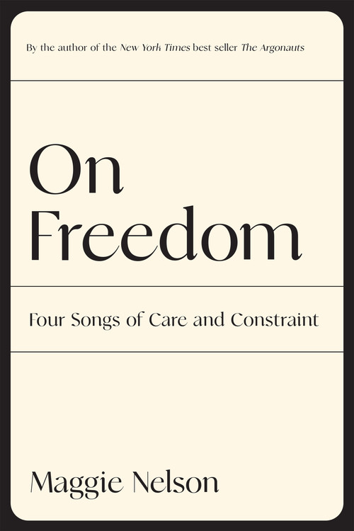 On Freedom (Four Songs of Care and Constraint) - 9781644452028 by Maggie Nelson, 9781644452028