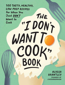 The "I Don't Want to Cook" Book (100 Tasty, Healthy, Low-Prep Recipes for When You Just Don't Want to Cook) by Alyssa Brantley, 9781507219195
