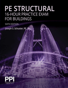PPI PE Structural 16-Hour Practice Exam for Buildings, 6th Edition - Practice Exam with Full Solutions for the NCEES PE Structural Engineering (SE) Exam by Joseph S Schuster, 9781591268567
