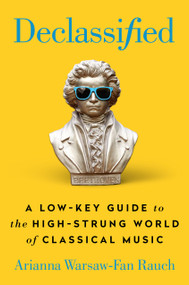 Declassified (A Low-Key Guide to the High-Strung World of Classical Music) by Arianna Warsaw-Fan Rauch, 9780593331460