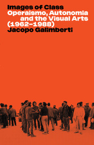 Images of Class (Operaismo, Autonomia and the Visual Arts (1962-1988)) by Jacopo Galimberti, 9781839765292