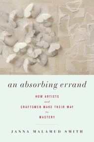 An Absorbing Errand (How Artists and Craftsmen Make Their Way to Mastery) by Janna Malamud Smith, 9781619021860