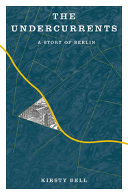 The Undercurrents (A Story of Berlin) by Kirsty Bell, 9781635423440