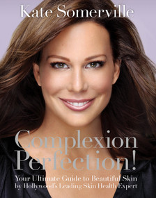 Complexion Perfection! (Your Ultimate Guide to Beautiful Skin by Hollywood's Leading Skin Health Expert) by Kate Somerville, 9781401969486