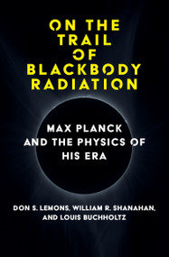 On the Trail of Blackbody Radiation (Max Planck and the Physics of his Era) by Don S. Lemons, William R. Shanahan, Louis J. Buchholtz, 9780262047043