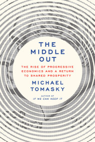 The Middle Out (The Rise of Progressive Economics and a Return to Shared Prosperity) by Michael Tomasky, 9780385547161