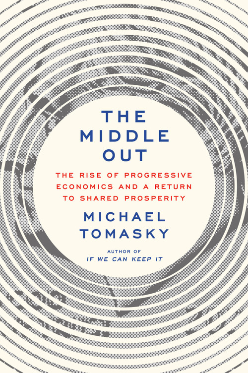 The Middle Out (The Rise of Progressive Economics and a Return to Shared Prosperity) by Michael Tomasky, 9780385547161