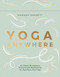 Yoga Anywhere (50 Simple Movements, Postures and Meditations for Any Place, Any Time) by Hannah Barrett, 9781787138445