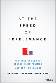 At the Speed of Irrelevance (How America Blew Its AI Leadership Position and How to Regain It) by Al Naqvi, Mani Janakiram, 9781119861270