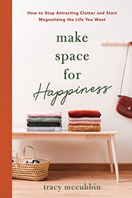 Make Space for Happiness (How to Stop Attracting Clutter and Start Magnetizing the Life You Want) by Tracy McCubbin, 9781728263816
