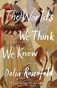 The Worlds We Think We Know (Stories) by Dalia Rosenfeld, 9781571311269