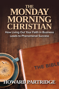 The Monday Morning Christian (How Living Out Your Faith in Business Leads to Phenomenal Success) by Howard Partridge, 9781640954052