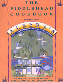 The Fiddlehead Cookbook (Recipes from Alaska's Most Celebrated Restaurant and Bakery) by Nancy DeCherney, John DeCherney, Deborah Marshall, Susan Brook, 9780312098063