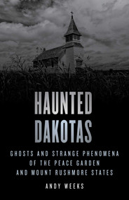 Haunted Dakotas (Ghosts and Strange Phenomena of the Peace Garden and Mount Rushmore States) by Andy Weeks, 9781493069811