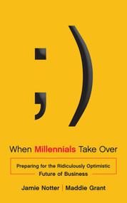 When Millennials Take Over (Preparing for the Ridiculously Optimistic Future of Business) by Jamie Notter, Maddie Grant, 9781940858128