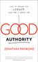 Good Authority (How to Become the Leader Your Team Is Waiting For) by Jonathan Raymond, 9781940858777