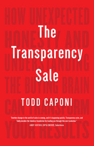 The Transparency Sale (How Unexpected Honesty and Understanding the Buying Brain Can Transform Your Results) by Todd Caponi, 9781940858807