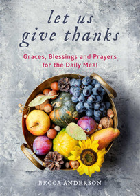 Let Us Give Thanks (Graces, Blessings and Prayers for the Daily Meal) by Becca Anderson, 9781642507584