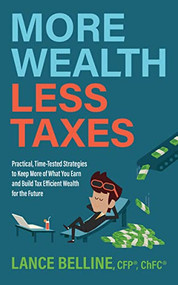 More Wealth, Less Taxes (Practical, Time-Tested Strategies to Keep More of What Your Earn and Build Tax Efficient Wealth for the Future) by Lance Belline, CFP, 9781631958526