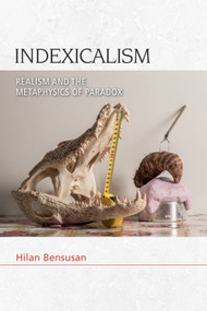 Indexicalism (Realism and the Metaphysics of Paradox) by Hilan Bensusan, 9781474480307