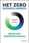 Net Zero Business Models (Winning in the Global Net Zero Economy) by John Montgomery, Mark Van Clieaf, 9781119895060
