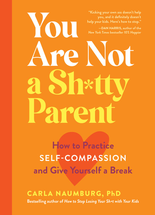 You Are Not a Sh*tty Parent (How to Practice Self-Compassion and Give Yourself a Break) by Carla Naumburg, 9781523517114